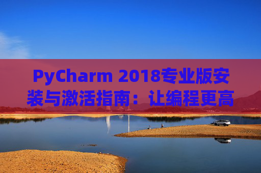 PyCharm 2018专业版安装与激活指南：让编程更高效